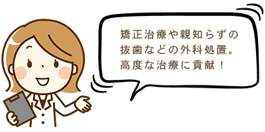 矯正治療や親知らずの抜歯などの外科処置。高度な治療に貢献